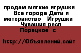 продам мягкие игрушки - Все города Дети и материнство » Игрушки   . Чувашия респ.,Порецкое. с.